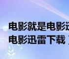 電影就是電影迅雷下載 mp4 下載（電影就是電影迅雷下載）