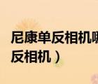 尼康單反相機(jī)哪些最值得購買（尼康最新款單反相機(jī)）