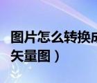圖片怎么轉(zhuǎn)換成矢量圖軟件（圖片怎么轉(zhuǎn)換成矢量圖）