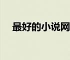 最好的小說網(wǎng)站排行（最好的小說網(wǎng)站）