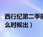 西行紀(jì)第二季播出具體時間（西行紀(jì)第二季什么時候出）