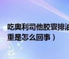 吃奧利司他膠囊排油不減重怎么回事（奧利司他只排油不減重是怎么回事）