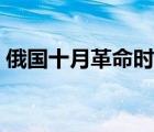 俄國十月革命時間過程（俄國十月革命時間）