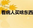 看病人買啥東西合適（看病人買什么東西好）