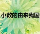 小數(shù)的由來我國數(shù)學(xué)文化（數(shù)學(xué)的由來20字）
