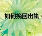 如何挽回出軌（該如何挽救出軌后的婚姻）