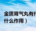 金匱腎氣丸有什么功效與作用（金匱腎氣丸有什么作用）