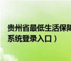 貴州省最低生活保障信息系統(tǒng)登錄入口（最低生活保障信息系統(tǒng)登錄入口）