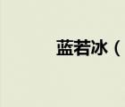 藍(lán)若冰（說一說藍(lán)若冰的簡介）