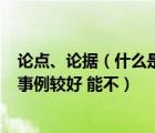 論點(diǎn)、論據(jù)（什么是論點(diǎn) 論據(jù) 論證 還有一篇議論文舉幾個(gè)事例較好 能不）