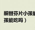 酮替芬片小孩能吃嗎會不會變傻（酮替芬片小孩能吃嗎）