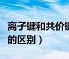 離子鍵和共價鍵的區(qū)別表格（離子鍵和共價鍵的區(qū)別）