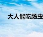 大人能吃腸蟲(chóng)清（腸蟲(chóng)清大人可以吃嗎）