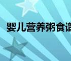 嬰兒營(yíng)養(yǎng)粥食譜15個(gè)月（嬰兒營(yíng)養(yǎng)粥食譜）