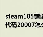 steam105錯(cuò)誤代碼怎么解決（暴風(fēng)影音錯(cuò)誤代碼20007怎么解決）
