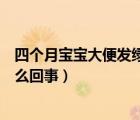 四個(gè)月寶寶大便發(fā)綠怎么回事（四個(gè)月寶寶拒奶揉眼睛是怎么回事）