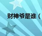 財(cái)神爺是誰(shuí)（說一說財(cái)神爺是誰(shuí)的簡(jiǎn)介）