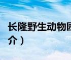 長隆野生動物園（說一說長隆野生動物園的簡介）