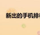新出的手機(jī)排行榜2022（最新出的手機(jī)）