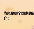 熱風(fēng)是哪個(gè)國(guó)家的品牌（說(shuō)一說(shuō)熱風(fēng)是哪個(gè)國(guó)家的品牌的簡(jiǎn)介）