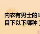 內(nèi)衣有男士的嗎（女士內(nèi)衣男士內(nèi)衣家居服類目下以下哪種）