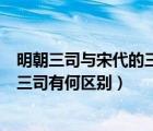 明朝三司與宋代的三司有何區(qū)別和聯(lián)系（明朝三司與宋代的三司有何區(qū)別）