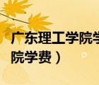 廣東理工學院學費（廣東技術師范學院天河學院學費）
