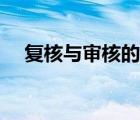 復(fù)核與審核的級(jí)別（復(fù)核和審核的區(qū)別）