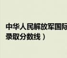 中華人民解放軍國際關(guān)系學(xué)院（解放軍國際關(guān)系學(xué)院2018年錄取分?jǐn)?shù)線）