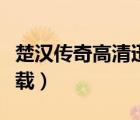 楚漢傳奇高清迅雷下載（楚漢傳奇全集迅雷下載）