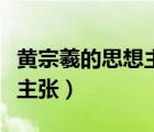 黃宗羲的思想主張產(chǎn)生的背景（黃宗羲的思想主張）
