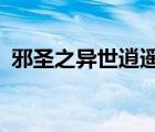 邪圣之異世逍遙游txt（邪圣之異世逍遙游）