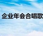 企業(yè)年會合唱歌曲大全（企業(yè)年會合唱曲目）