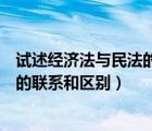 試述經濟法與民法的聯(lián)系和區(qū)別論述題（試述經濟法與民法的聯(lián)系和區(qū)別）
