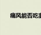 痛風能否吃韭菜（痛風可以吃菠菜嗎）