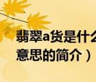 翡翠a貨是什么意思（說一說翡翠a貨是什么意思的簡介）