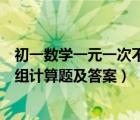 初一數(shù)學(xué)一元一次不等式組計算題及答案（一元一次不等式組計算題及答案）