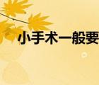 小手術(shù)一般要多少錢（小手術(shù)要多少錢）