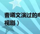 曹曦文演過的電視劇和電影（曹曦文演過的電視劇）