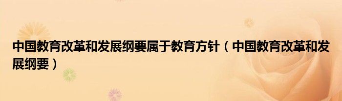 中國教育改革和發(fā)展綱要屬于教育方針（中國教育改革和發(fā)展綱要）