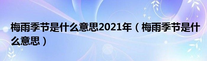 梅雨季節(jié)是什么意思2021年（梅雨季節(jié)是什么意思）