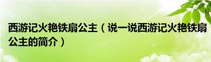 西游記火艷鐵扇公主（說一說西游記火艷鐵扇公主的簡介）