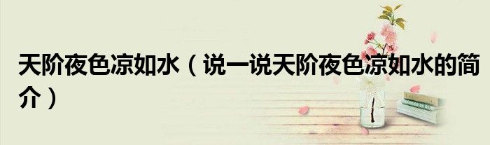 天階夜色涼如水（說一說天階夜色涼如水的簡介）