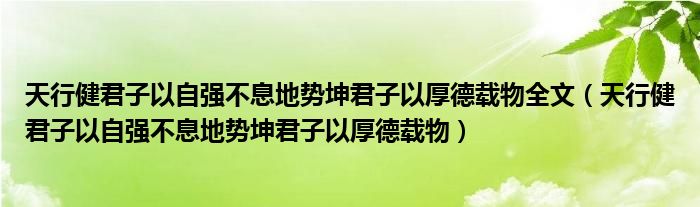 天行健君子以自強(qiáng)不息地勢坤君子以厚德載物全文（天行健君子以自強(qiáng)不息地勢坤君子以厚德載物）