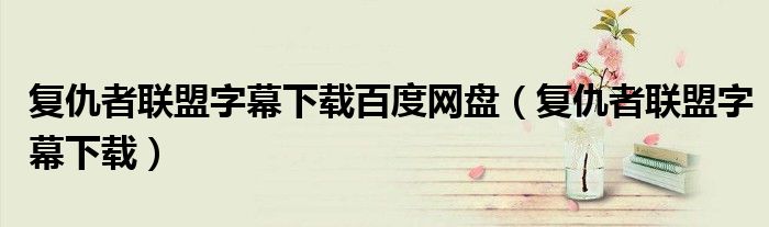 復(fù)仇者聯(lián)盟字幕下載百度網(wǎng)盤(pán)（復(fù)仇者聯(lián)盟字幕下載）