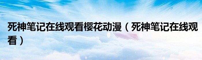 死神筆記在線觀看櫻花動(dòng)漫（死神筆記在線觀看）