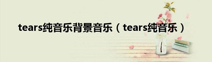tears純音樂背景音樂（tears純音樂）