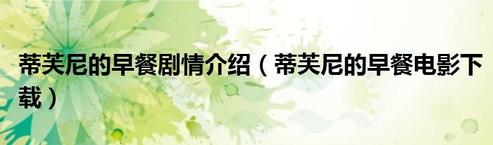 蒂芙尼的早餐劇情介紹（蒂芙尼的早餐電影下載）