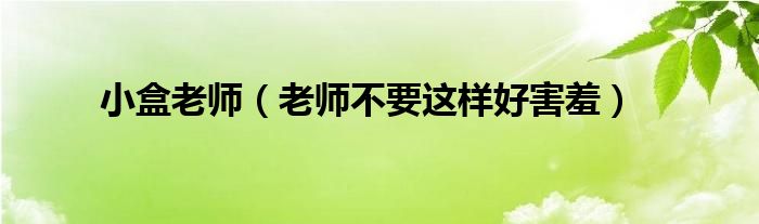 小盒老師（老師不要這樣好害羞）