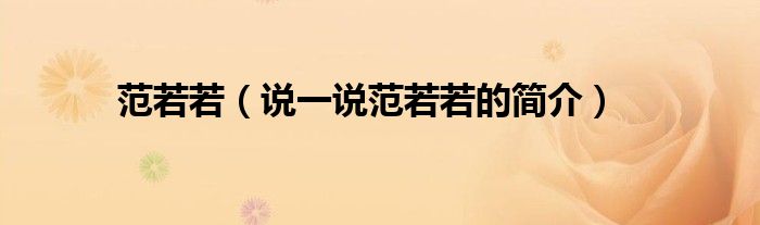 范若若（說一說范若若的簡介）